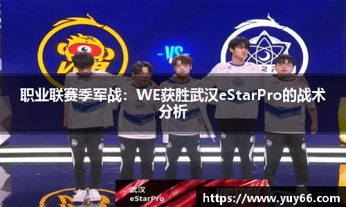 职业联赛季军战：WE获胜武汉eStarPro的战术分析