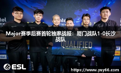 Major赛季后赛首轮独家战报：厦门战队1-0长沙战队