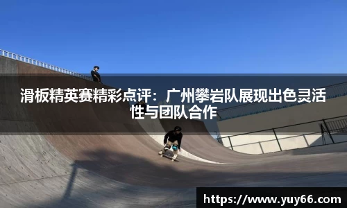 滑板精英赛精彩点评：广州攀岩队展现出色灵活性与团队合作