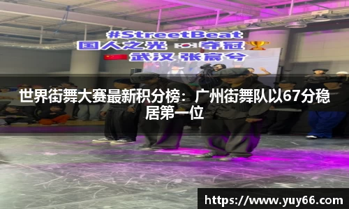 世界街舞大赛最新积分榜：广州街舞队以67分稳居第一位