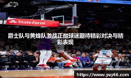 爵士队与黄蜂队激战正酣球迷期待精彩对决与精彩表现
